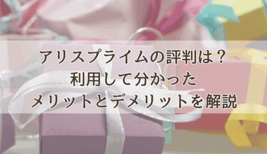 アリスプライムの評判は？利用して分かったメリットとデメリットを解説