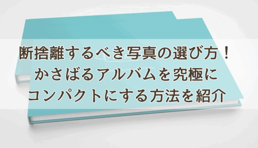 断捨離するべき写真の選び方！かさばるアルバムを究極にコンパクトにする方法を紹介