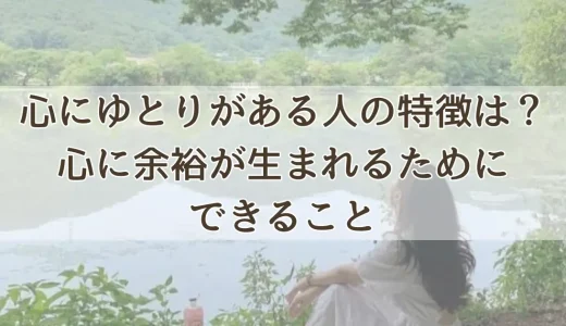 心にゆとりがある人の特徴は？心に余裕が生まれるためにできること