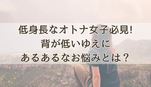 低身長なオトナ女子必見！背が低いゆえに、あるあるなお悩みとは？